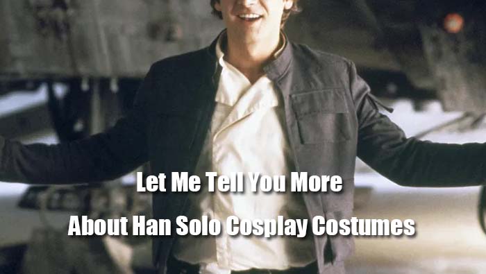Let Me Tell You More About Han Solo Cosplay Costumes