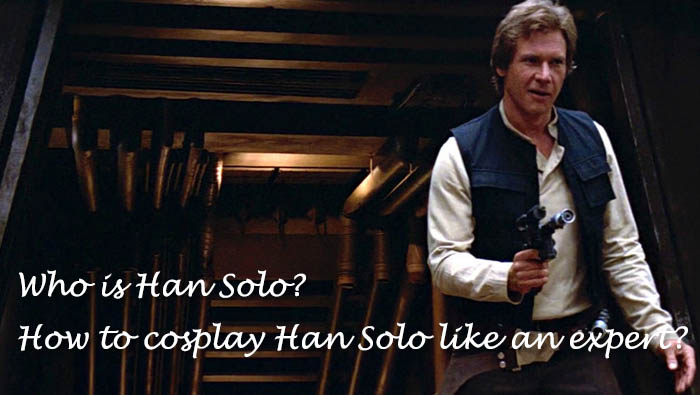 Who is Han Solo? How to cosplay Han Solo like an expert?